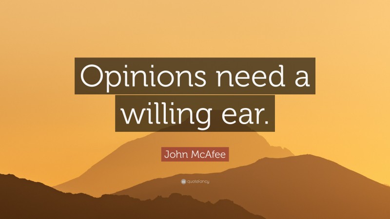 John McAfee Quote: “Opinions need a willing ear.”