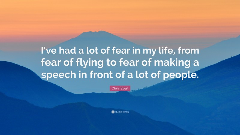 Chris Evert Quote: “I’ve had a lot of fear in my life, from fear of flying to fear of making a speech in front of a lot of people.”