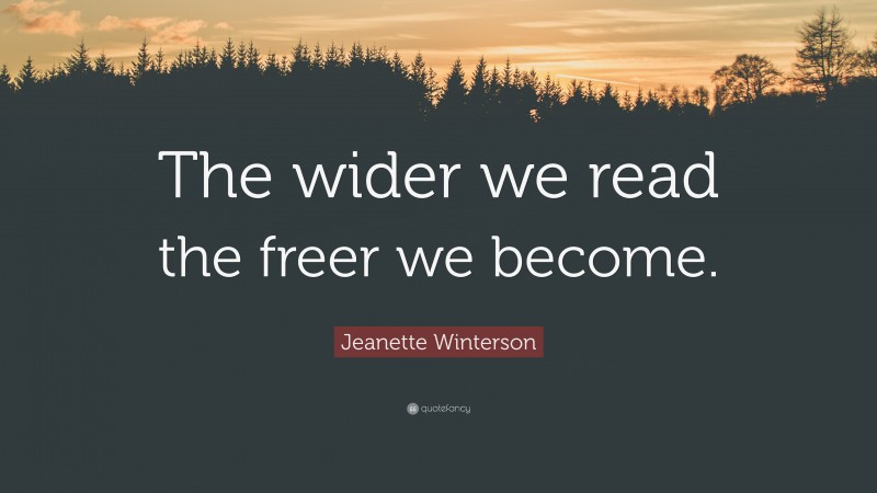 Jeanette Winterson Quote: “The wider we read the freer we become.”
