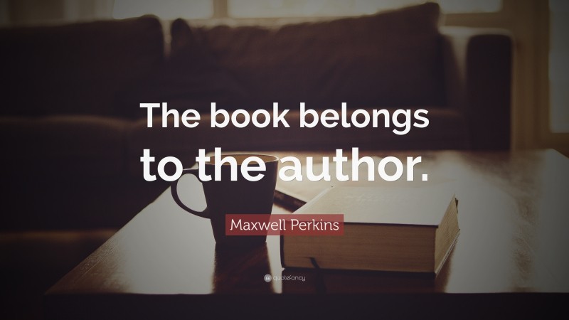 Maxwell Perkins Quote: “The book belongs to the author.”