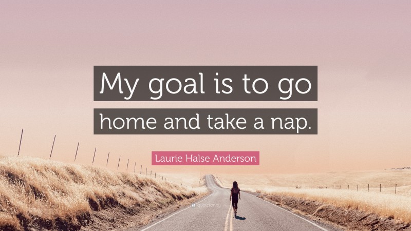 Laurie Halse Anderson Quote: “My goal is to go home and take a nap.”