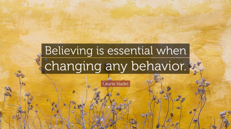 Laurie Nadel Quote: “Believing is essential when changing any behavior.”