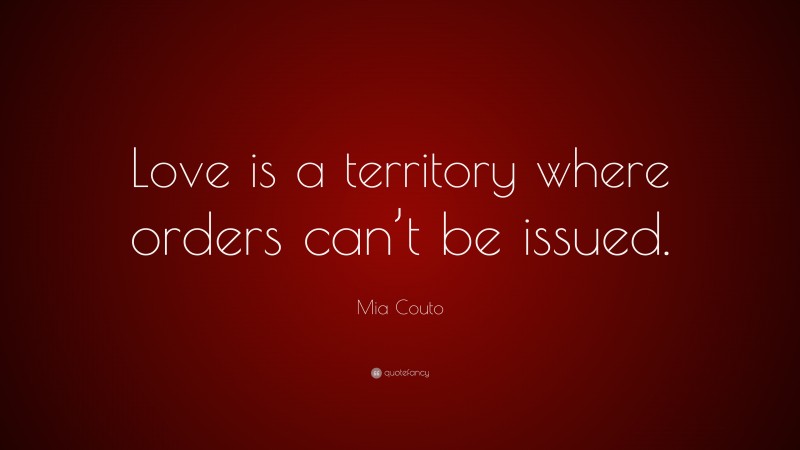 Mia Couto Quote: “Love is a territory where orders can’t be issued.”