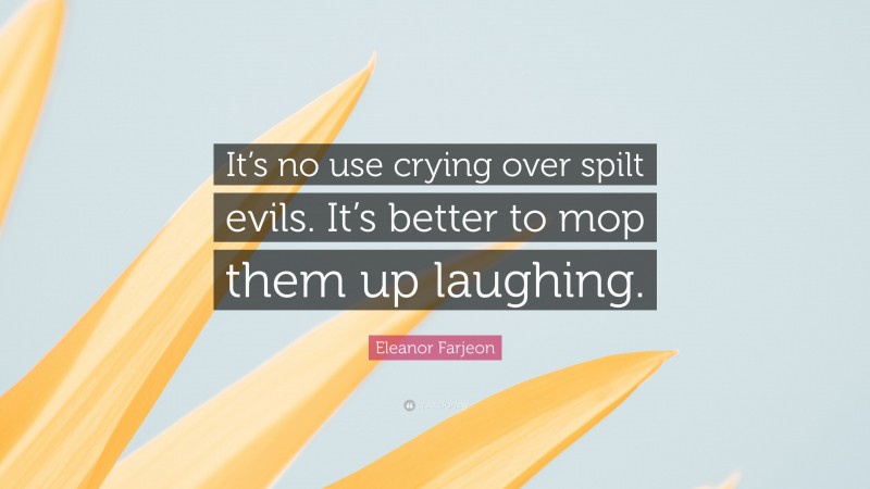 Eleanor Farjeon Quote: “It’s no use crying over spilt evils. It’s better to mop them up laughing.”