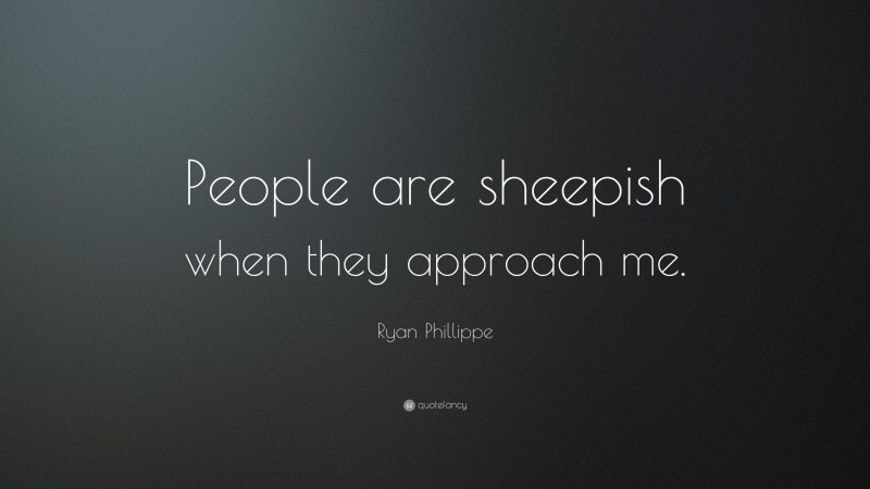 Ryan Phillippe Quote: “People are sheepish when they approach me.”