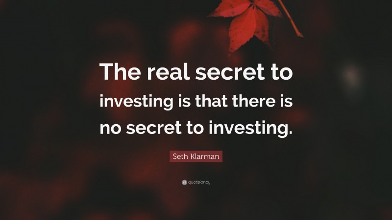 Seth Klarman Quote: “The real secret to investing is that there is no secret to investing.”