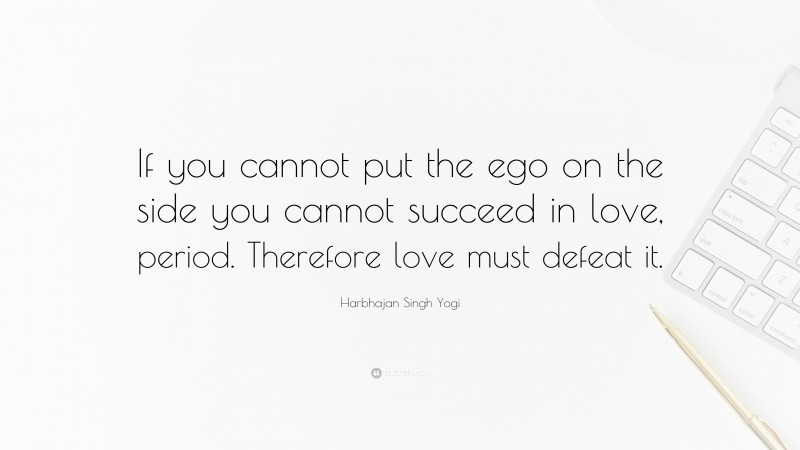 Harbhajan Singh Yogi Quote: “If you cannot put the ego on the side you cannot succeed in love, period. Therefore love must defeat it.”