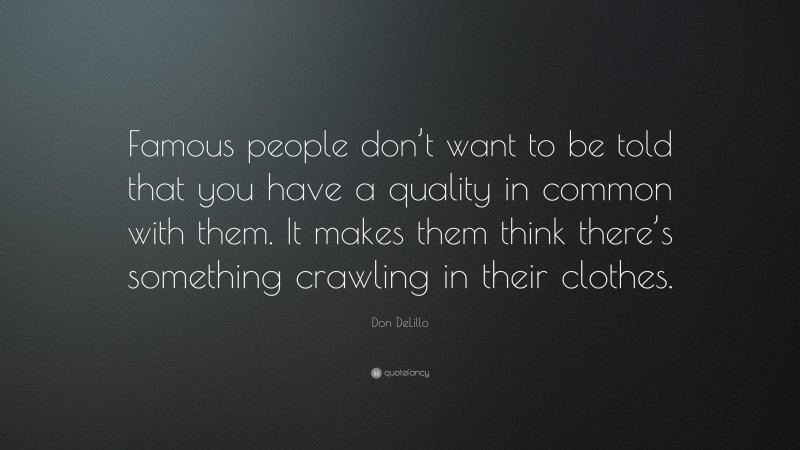 Don DeLillo Quote: “Famous people don’t want to be told that you have a quality in common with them. It makes them think there’s something crawling in their clothes.”