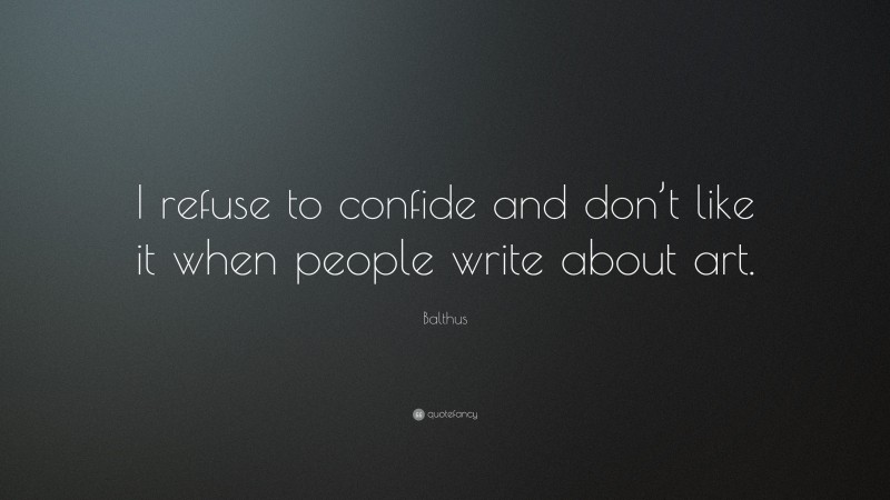 Balthus Quote: “I refuse to confide and don’t like it when people write about art.”