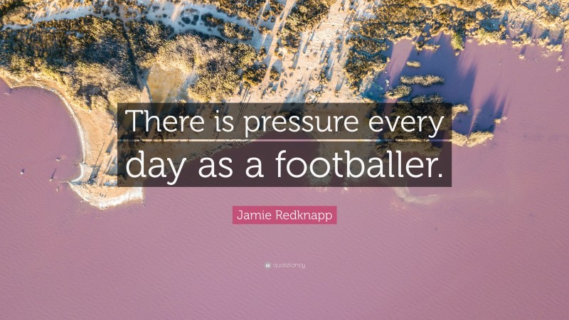 Jamie Redknapp Quote: “There is pressure every day as a footballer.”