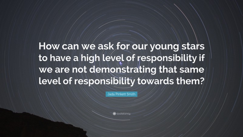 Jada Pinkett Smith Quote: “How can we ask for our young stars to have a high level of responsibility if we are not demonstrating that same level of responsibility towards them?”