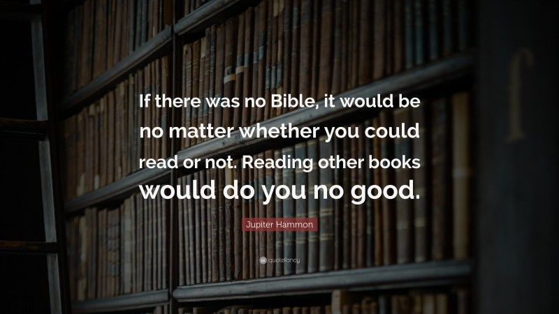 Jupiter Hammon Quote: “If there was no Bible, it would be no matter whether you could read or not. Reading other books would do you no good.”