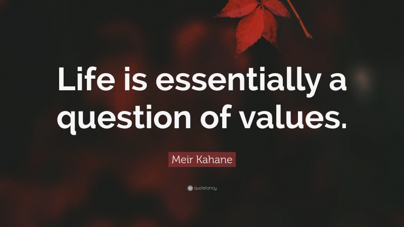 Meir Kahane Quote: “Life is essentially a question of values.”