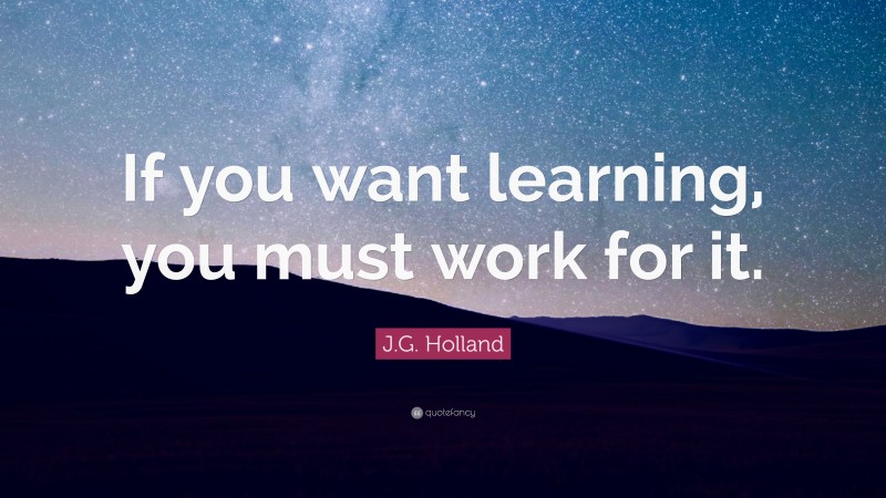 J.G. Holland Quote: “If you want learning, you must work for it.”