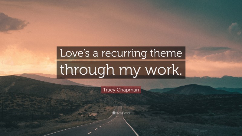 Tracy Chapman Quote: “Love’s a recurring theme through my work.”