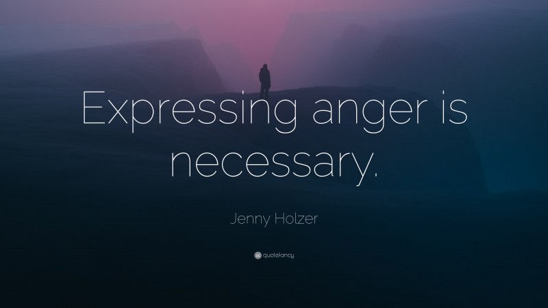 Jenny Holzer Quote: “Expressing anger is necessary.”