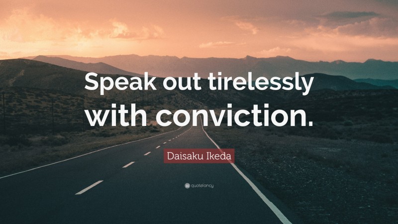 Daisaku Ikeda Quote: “Speak out tirelessly with conviction.”