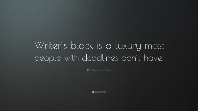 Diane Ackerman Quote: “Writer’s block is a luxury most people with deadlines don’t have.”
