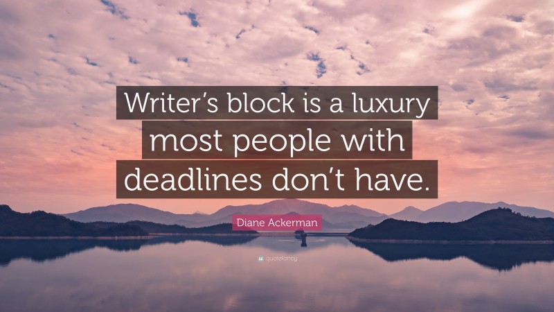 Diane Ackerman Quote: “Writer’s block is a luxury most people with deadlines don’t have.”