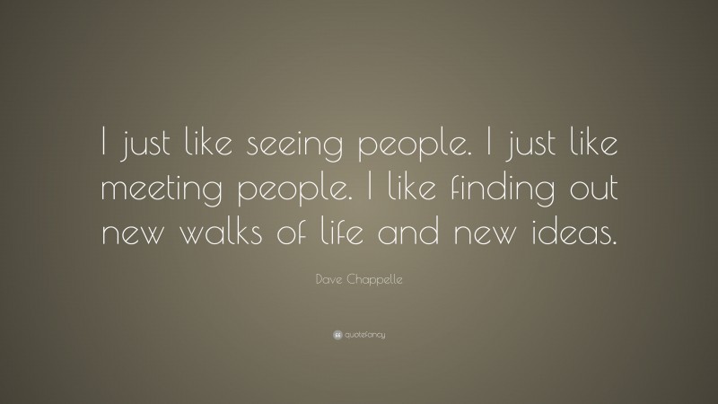 Dave Chappelle Quote: “I just like seeing people. I just like meeting people. I like finding out new walks of life and new ideas.”
