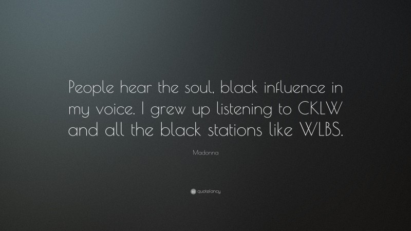 Madonna Quote: “People hear the soul, black influence in my voice. I grew up listening to CKLW and all the black stations like WLBS.”