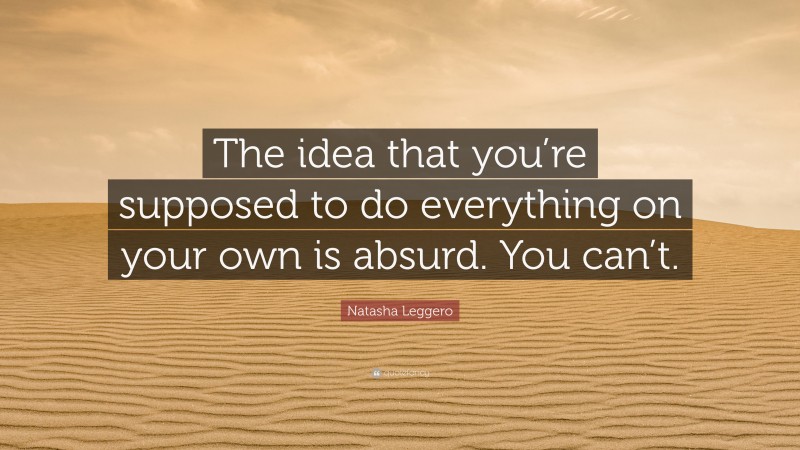 Natasha Leggero Quote: “The idea that you’re supposed to do everything on your own is absurd. You can’t.”