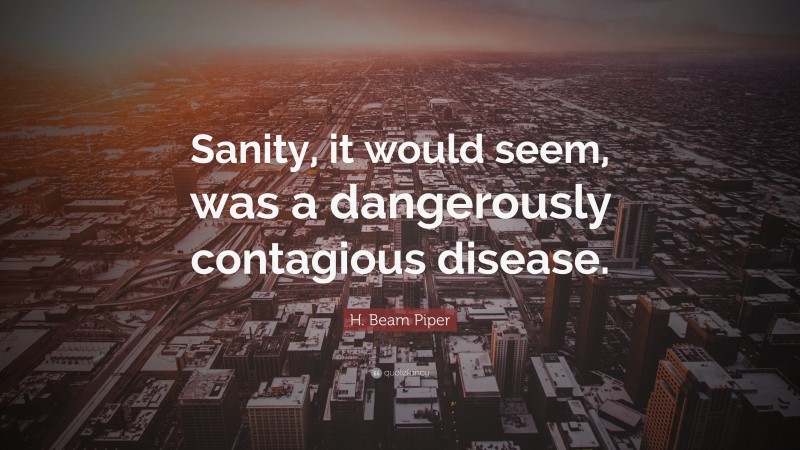 H. Beam Piper Quote: “Sanity, it would seem, was a dangerously contagious disease.”
