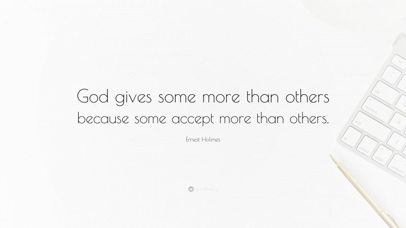 Ernest Holmes Quote: “God gives some more than others because some accept more than others.”