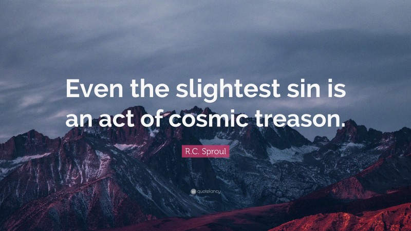 R.C. Sproul Quote: “Even the slightest sin is an act of cosmic treason.”