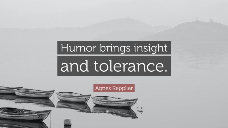 Agnes Repplier Quote: “Humor brings insight and tolerance.”