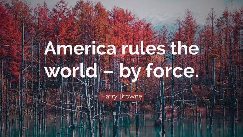 Harry Browne Quote: “America rules the world – by force.”
