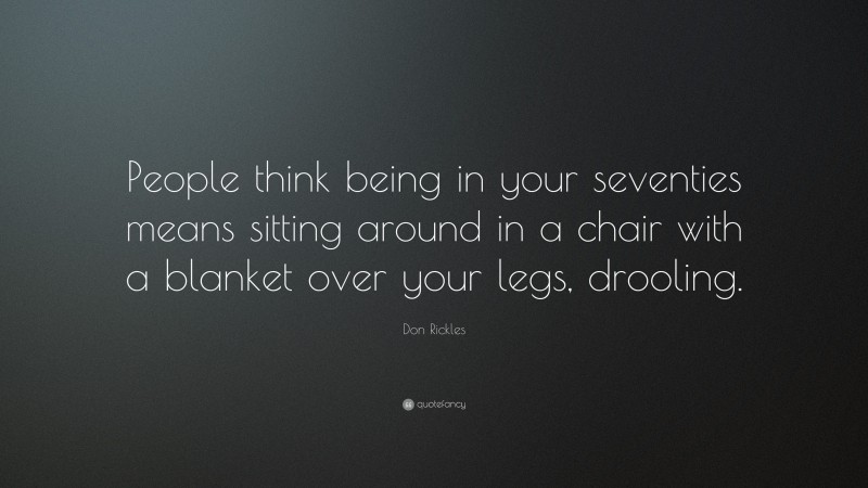Don Rickles Quote: “People think being in your seventies means sitting around in a chair with a blanket over your legs, drooling.”