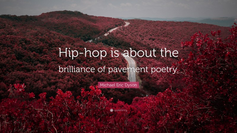 Michael Eric Dyson Quote: “Hip-hop is about the brilliance of pavement poetry.”