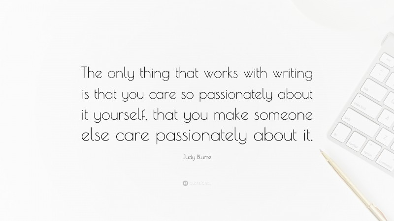 Judy Blume Quote: “The only thing that works with writing is that you care so passionately about it yourself, that you make someone else care passionately about it.”