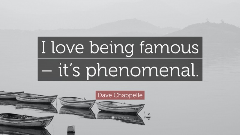 Dave Chappelle Quote: “I love being famous – it’s phenomenal.”