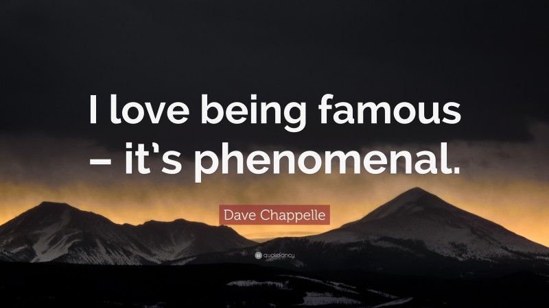 Dave Chappelle Quote: “I love being famous – it’s phenomenal.”