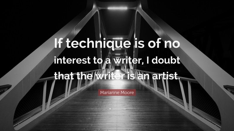 Marianne Moore Quote: “If technique is of no interest to a writer, I doubt that the writer is an artist.”