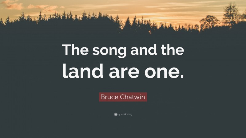 Bruce Chatwin Quote: “The song and the land are one.”