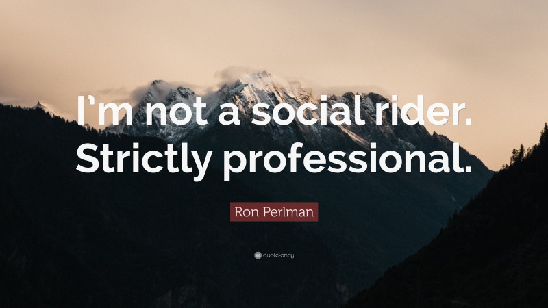 Ron Perlman Quote: “I’m not a social rider. Strictly professional.”