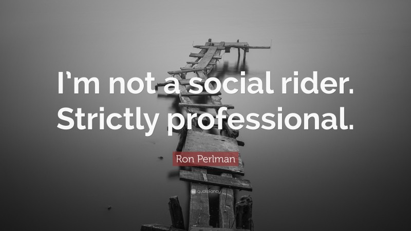 Ron Perlman Quote: “I’m not a social rider. Strictly professional.”