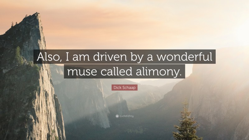 Dick Schaap Quote: “Also, I am driven by a wonderful muse called alimony.”