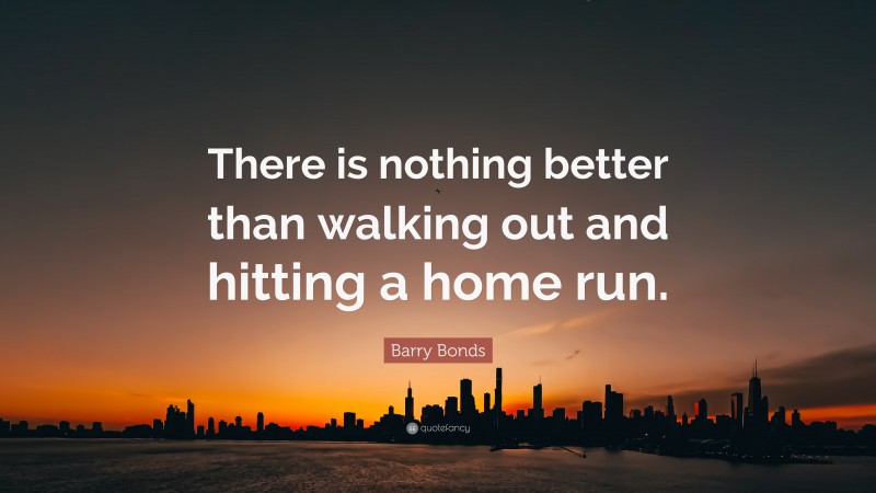 Barry Bonds Quote: “There is nothing better than walking out and hitting a home run.”