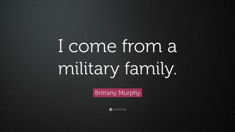 Brittany Murphy Quote: “I come from a military family.”