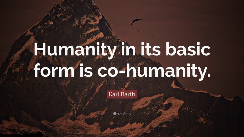 Karl Barth Quote: “Humanity in its basic form is co-humanity.”