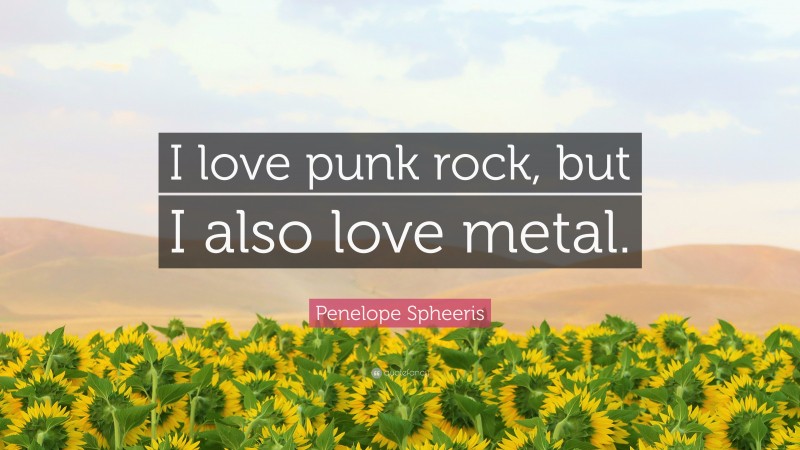 Penelope Spheeris Quote: “I love punk rock, but I also love metal.”