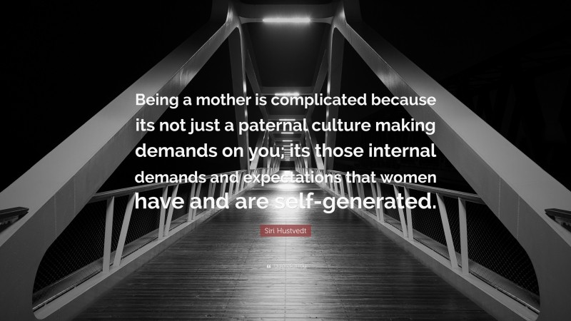 Siri Hustvedt Quote: “Being a mother is complicated because its not just a paternal culture making demands on you; its those internal demands and expectations that women have and are self-generated.”