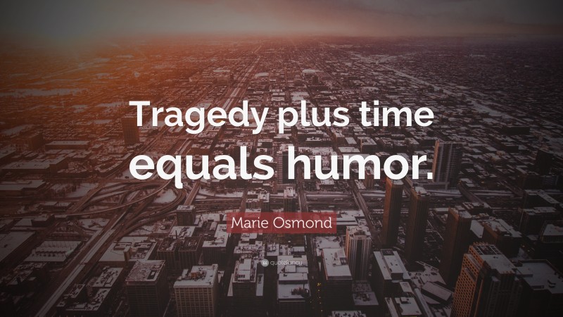 Marie Osmond Quote: “Tragedy plus time equals humor.”