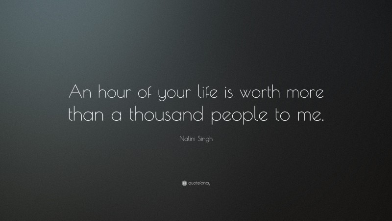 Nalini Singh Quote: “An hour of your life is worth more than a thousand people to me.”