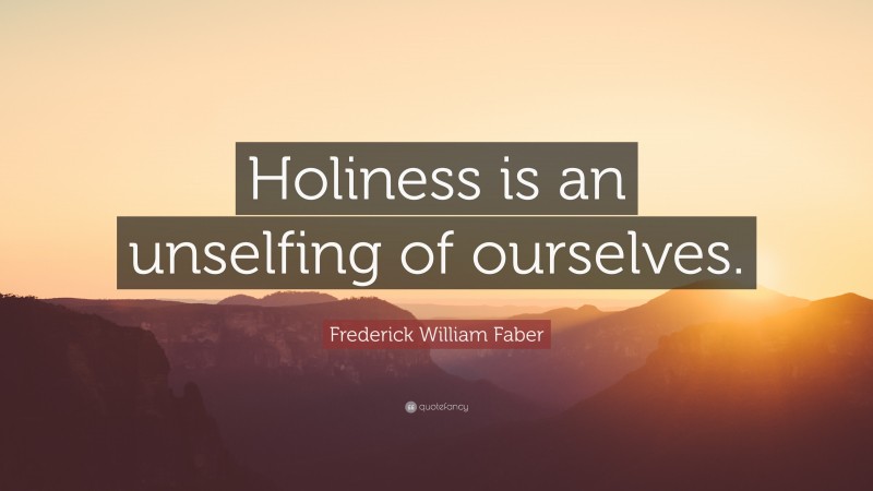 Frederick William Faber Quote: “Holiness is an unselfing of ourselves.”