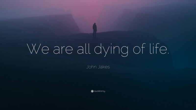 John Jakes Quote: “We are all dying of life.”
